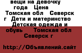 вещи на девочку 2-3 года › Цена ­ 500 - Томская обл., Северск г. Дети и материнство » Детская одежда и обувь   . Томская обл.,Северск г.